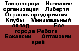 Танцовщица › Название организации ­ Либерти › Отрасль предприятия ­ Клубы › Минимальный оклад ­ 59 000 - Все города Работа » Вакансии   . Алтайский край